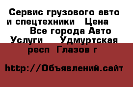 Сервис грузового авто и спецтехники › Цена ­ 1 000 - Все города Авто » Услуги   . Удмуртская респ.,Глазов г.